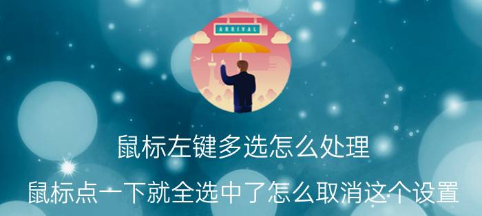 鼠标左键多选怎么处理 鼠标点一下就全选中了怎么取消这个设置？